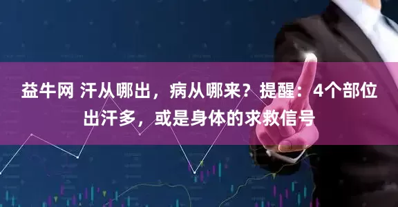 益牛网 汗从哪出，病从哪来？提醒：4个部位出汗多，或是身体的求救信号