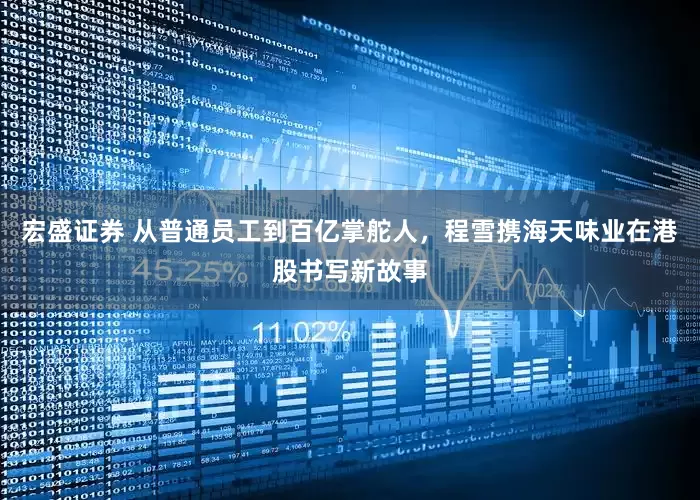 宏盛证券 从普通员工到百亿掌舵人，程雪携海天味业在港股书写新故事