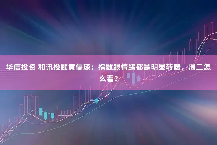 华信投资 和讯投顾黄儒琛：指数跟情绪都是明显转暖，周二怎么看？