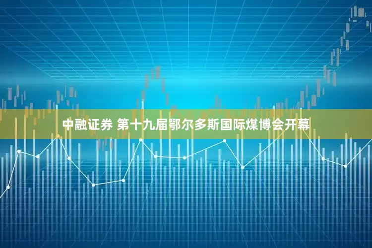中融证券 第十九届鄂尔多斯国际煤博会开幕