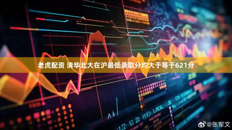 老虎配资 清华北大在沪最低录取分均大于等于621分