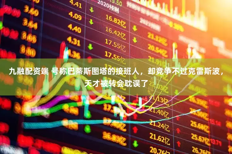 九融配资端 号称巴蒂斯图塔的接班人，却竞争不过克雷斯波，天才被转会耽误了