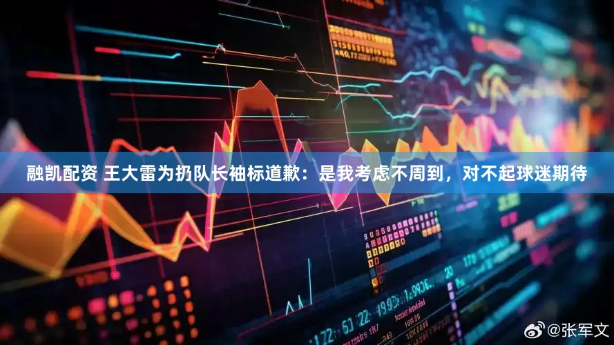 融凯配资 王大雷为扔队长袖标道歉：是我考虑不周到，对不起球迷期待