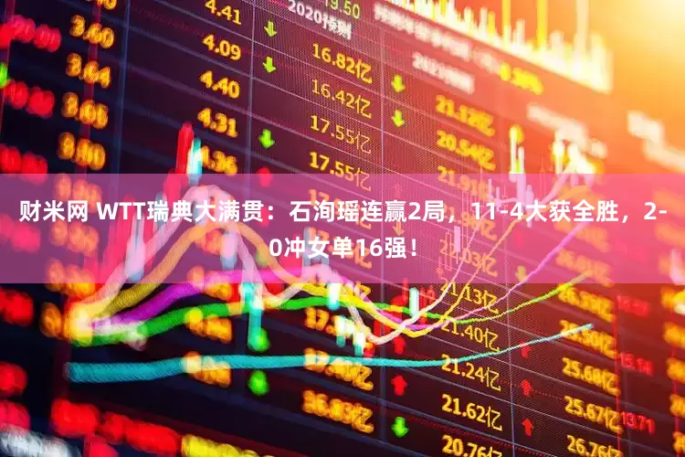 财米网 WTT瑞典大满贯:石洵瑶连赢2局,11-4大获全胜,2-0冲女单16强!