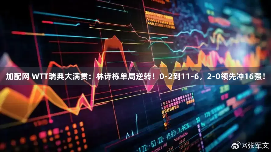 加配网 WTT瑞典大满贯:林诗栋单局逆转!0-2到11-6,2-0领先冲16强!