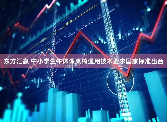 东方汇赢 中小学生午休课桌椅通用技术要求国家标准出台
