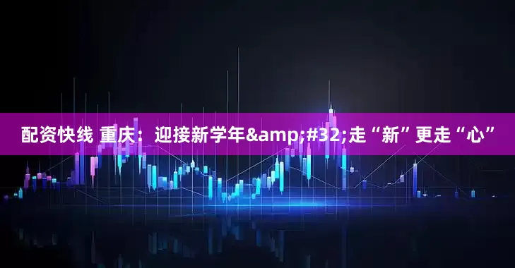 配资快线 重庆:迎接新学年 走“新”更走“心”