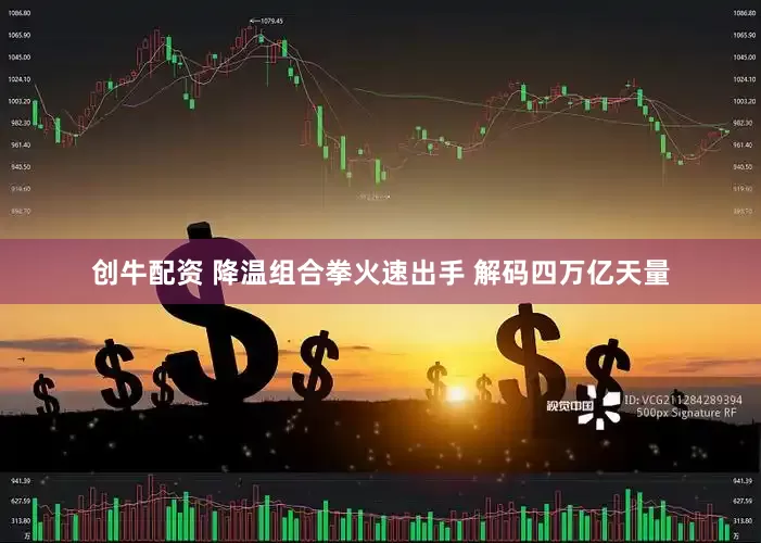 创牛配资 降温组合拳火速出手 解码四万亿天量