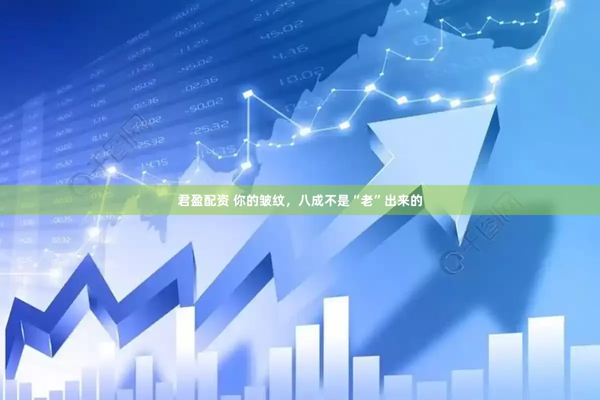 君盈配资 你的皱纹，八成不是“老”出来的